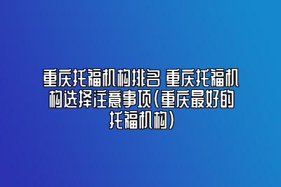 重庆托福机构排名 重庆托福机构选择注意事项(重庆最好的托福机构)