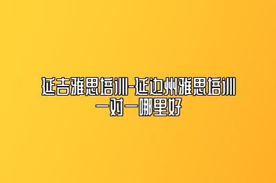 延吉雅思培训-延边州雅思培训一对一哪里好