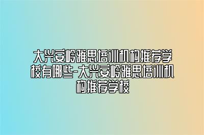 大兴安岭雅思培训机构推荐学校有哪些-大兴安岭雅思培训机构推荐学校
