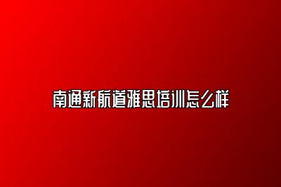 南通新航道雅思培训怎么样