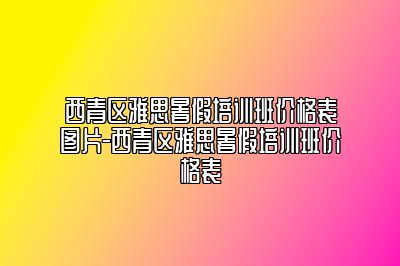 西青区雅思暑假培训班价格表图片-西青区雅思暑假培训班价格表