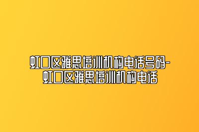 虹口区雅思培训机构电话号码-虹口区雅思培训机构电话