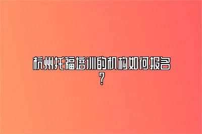 杭州托福培训的机构如何报名？