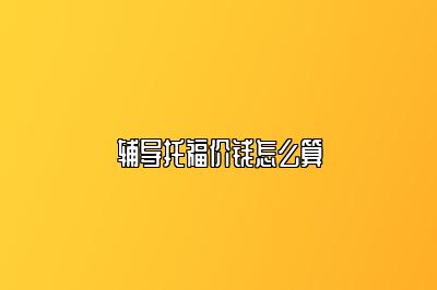 辅导托福价钱怎么算