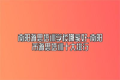 南阳雅思培训学校哪家好-南阳市雅思培训十大排行