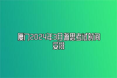 厦门2024年3月雅思考试时间安排