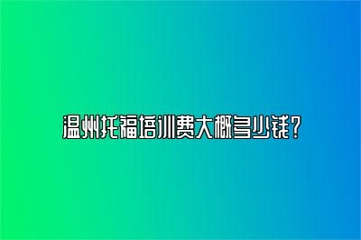 温州托福培训费大概多少钱？