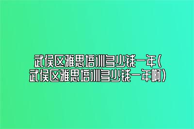 武侯区雅思培训多少钱一年(武侯区雅思培训多少钱一年啊)