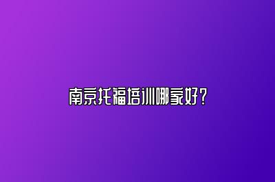 南京托福培训哪家好？