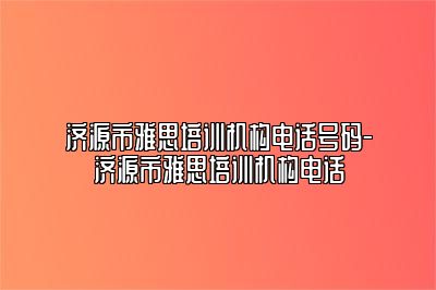 济源市雅思培训机构电话号码-济源市雅思培训机构电话