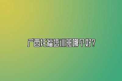 广西托福培训班哪个好？