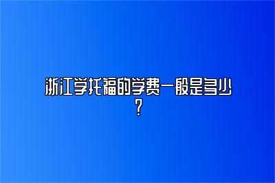 浙江学托福的学费一般是多少？