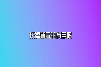 托福辅导班有用吗