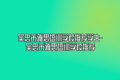 吴忠市雅思培训学校推荐学生-吴忠市雅思培训学校推荐