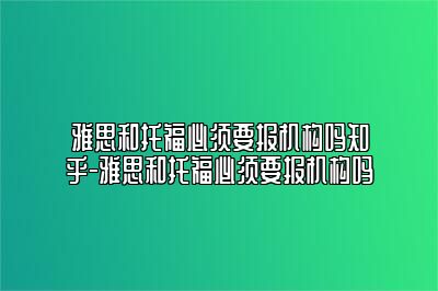 雅思和托福必须要报机构吗知乎-雅思和托福必须要报机构吗