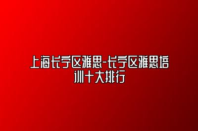 上海长宁区雅思-长宁区雅思培训十大排行