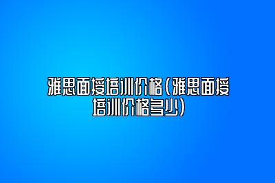 雅思面授培训价格(雅思面授培训价格多少)