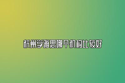 杭州学雅思哪个机构比较好