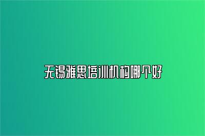 无锡雅思培训机构哪个好