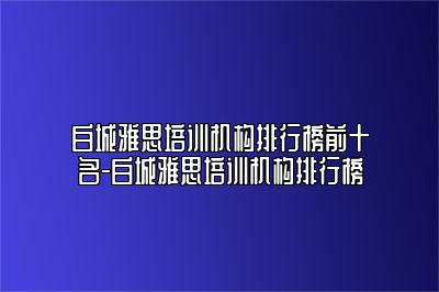 白城雅思培训机构排行榜前十名-白城雅思培训机构排行榜