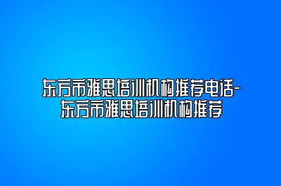 东方市雅思培训机构推荐电话-东方市雅思培训机构推荐