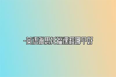 -英语雅思托福课程哪个好