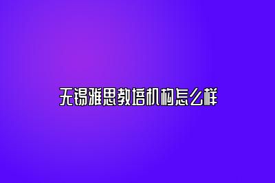 无锡雅思教培机构怎么样