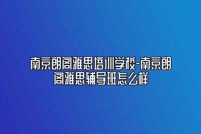 南京朗阁雅思培训学校-南京朗阁雅思辅导班怎么样