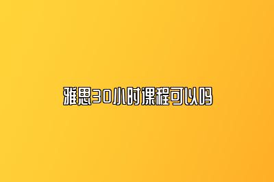 雅思30小时课程可以吗
