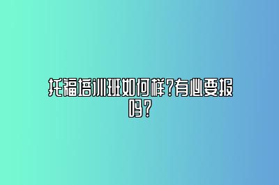 托福培训班如何样？有必要报吗？