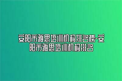 安阳市雅思培训机构排名榜-安阳市雅思培训机构排名