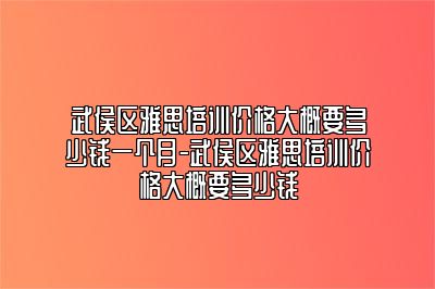 武侯区雅思培训价格大概要多少钱一个月-武侯区雅思培训价格大概要多少钱