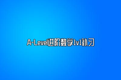 A-Level进阶数学1v1补习