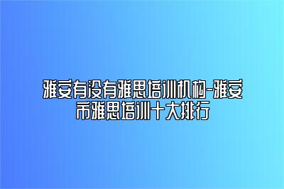 雅安有没有雅思培训机构-雅安市雅思培训十大排行