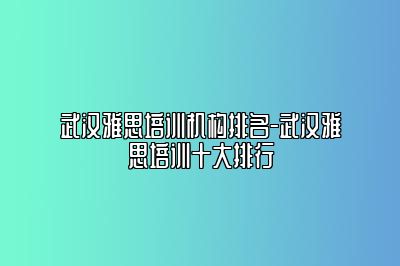 武汉雅思培训机构排名-武汉雅思培训十大排行