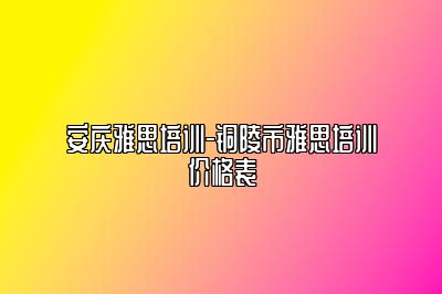 安庆雅思培训-铜陵市雅思培训价格表