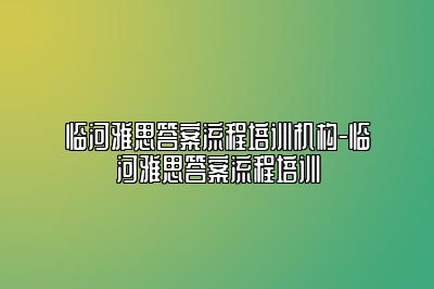 临河雅思答案流程培训机构-临河雅思答案流程培训