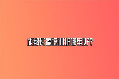成都托福培训班哪里好？