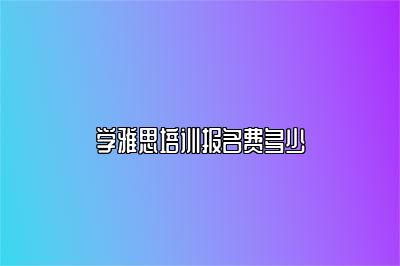 学雅思培训报名费多少