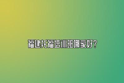 福建托福培训班哪家好？