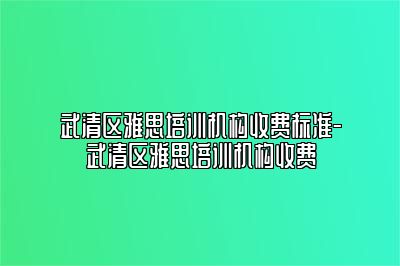 武清区雅思培训机构收费标准-武清区雅思培训机构收费