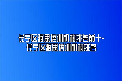 长宁区雅思培训机构排名前十-长宁区雅思培训机构排名