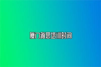 厦门雅思培训时间