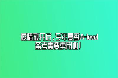 疫情放开后，今年夏季A-level备考需要更用心！ 