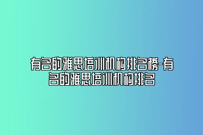 有名的雅思培训机构排名榜-有名的雅思培训机构排名