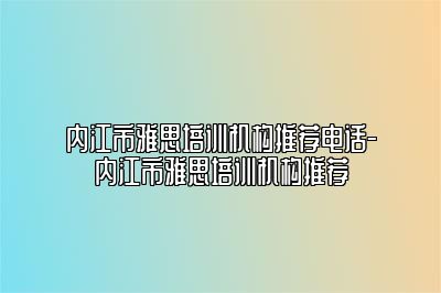 内江市雅思培训机构推荐电话-内江市雅思培训机构推荐