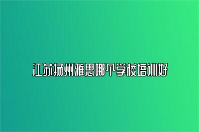 江苏扬州雅思哪个学校培训好