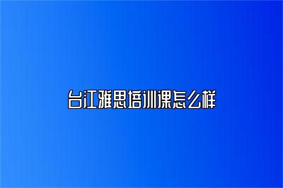 台江雅思培训课怎么样
