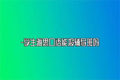 -学生雅思口语能报辅导班吗