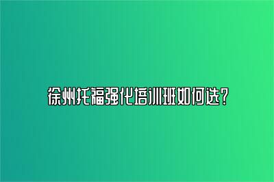 徐州托福强化培训班如何选？